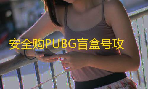 王牌竞速卡网工具安全购PUBG盲盒号攻略！闲游盒带你挑优质游戏账号交易平台